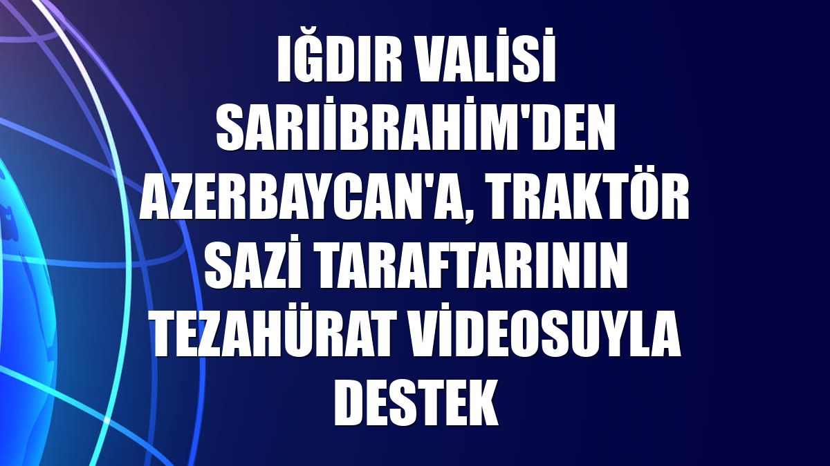 Iğdır Valisi Sarıibrahim'den Azerbaycan'a, Traktör Sazi taraftarının tezahürat videosuyla destek