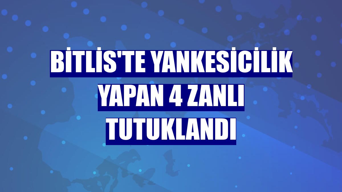 Bitlis'te yankesicilik yapan 4 zanlı tutuklandı