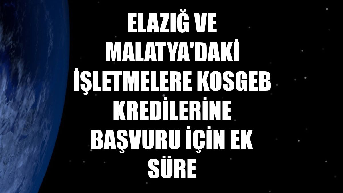 Elazığ ve Malatya'daki işletmelere KOSGEB kredilerine başvuru için ek süre