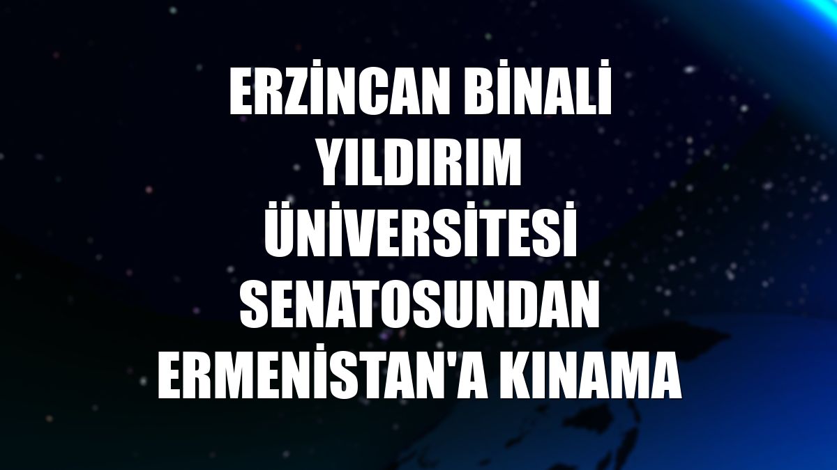 Erzincan Binali Yıldırım Üniversitesi Senatosundan Ermenistan'a kınama