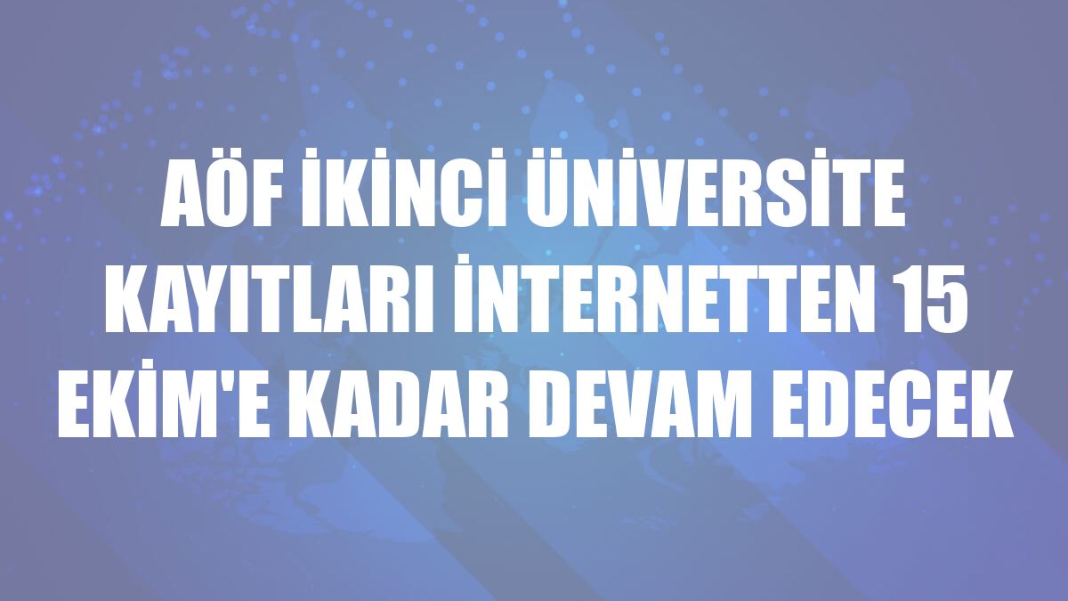 AÖF İkinci üniversite kayıtları internetten 15 Ekim'e kadar devam edecek
