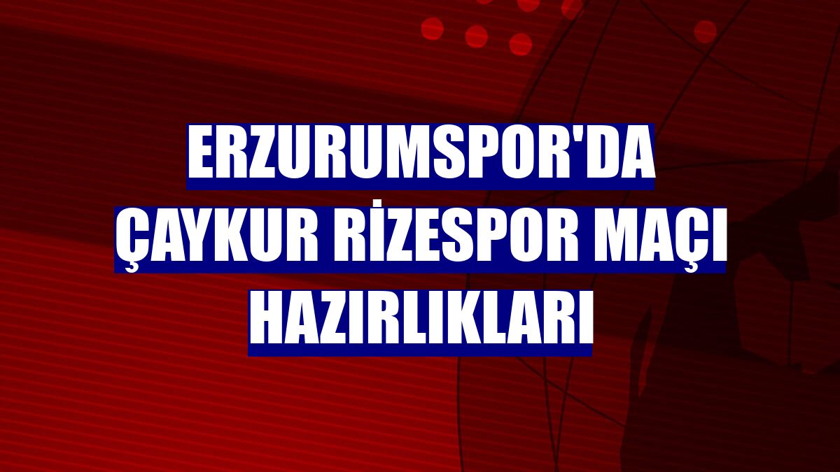 Erzurumspor'da Çaykur Rizespor maçı hazırlıkları