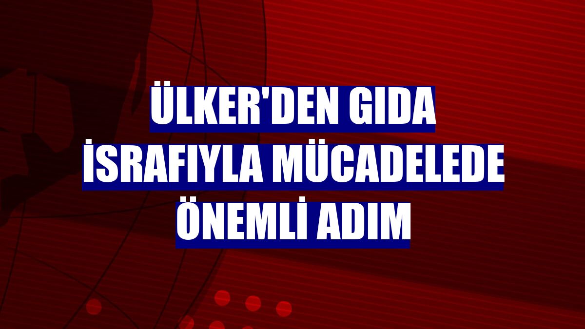 Ülker'den gıda israfıyla mücadelede önemli adım