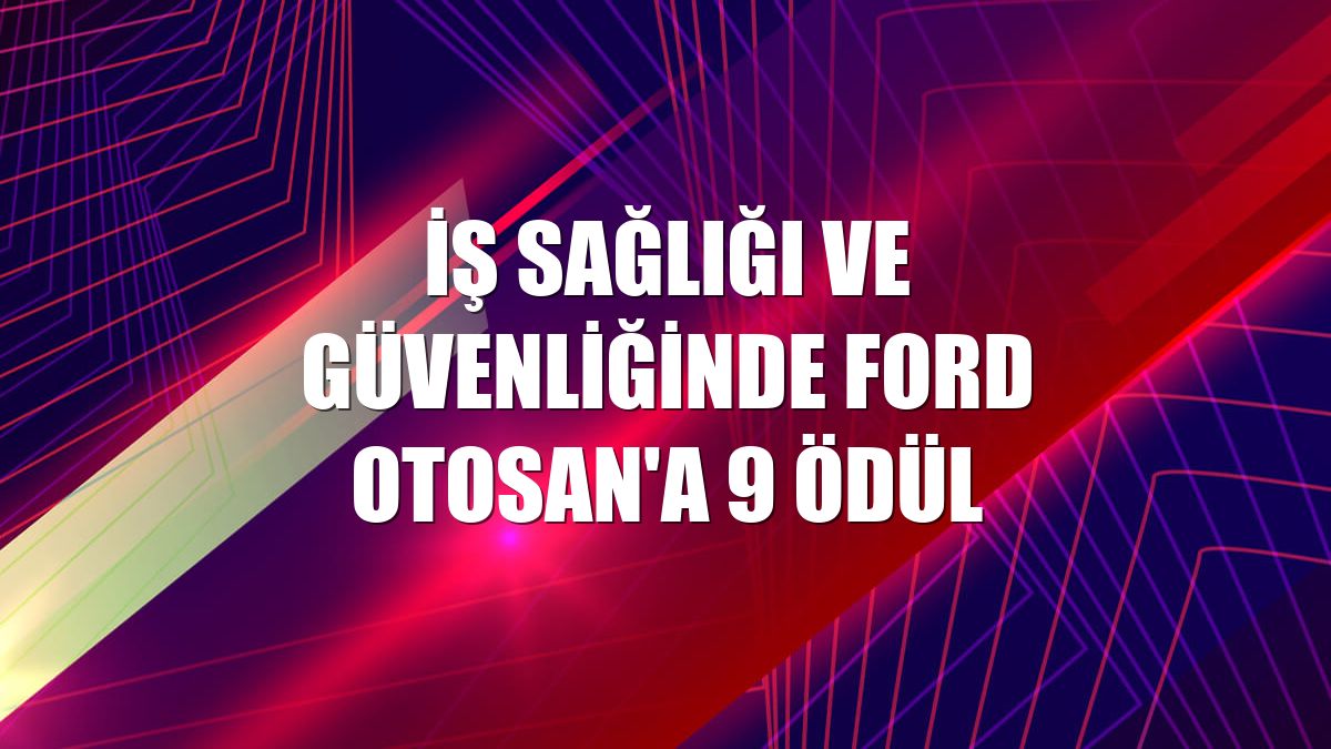 İş sağlığı ve güvenliğinde Ford Otosan'a 9 ödül