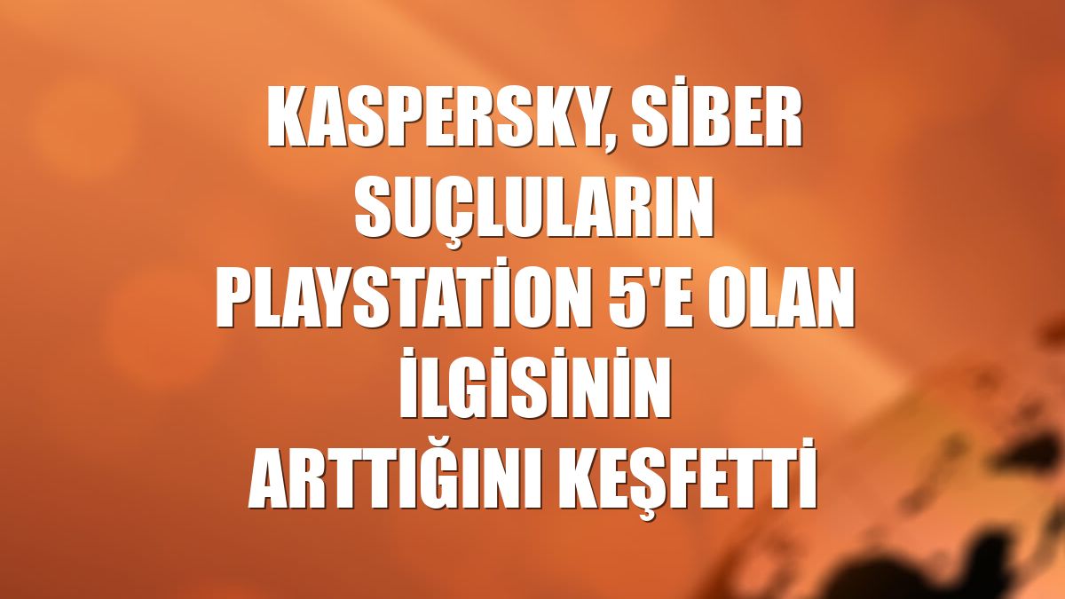 Kaspersky, siber suçluların PlayStation 5'e olan ilgisinin arttığını keşfetti