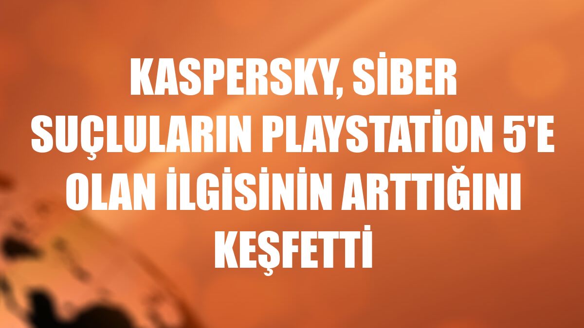 Kaspersky, siber suçluların PlayStation 5'e olan ilgisinin arttığını keşfetti