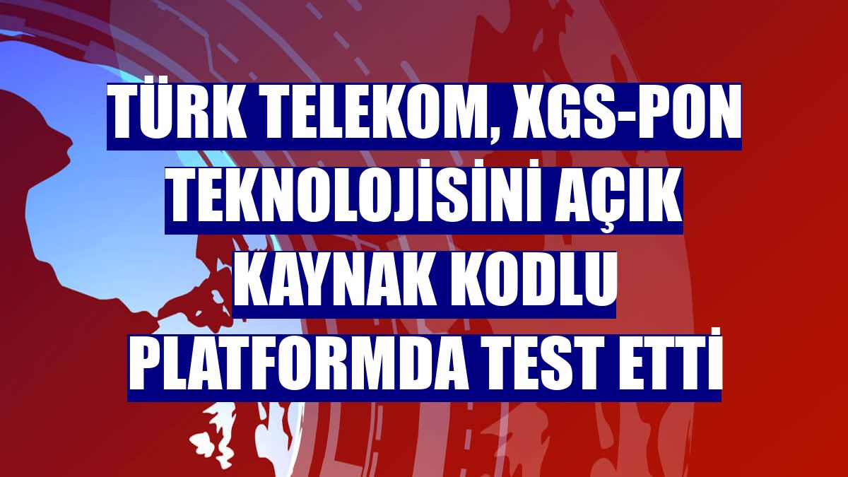 Türk Telekom, XGS-PON teknolojisini açık kaynak kodlu platformda test etti