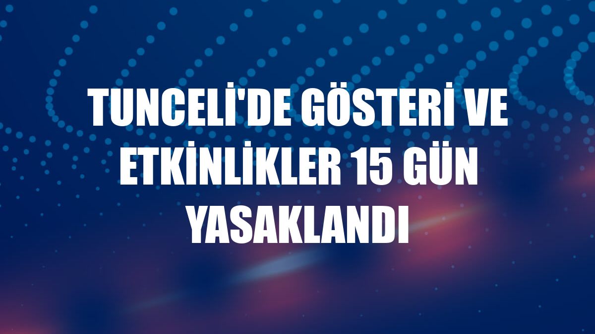 Tunceli'de gösteri ve etkinlikler 15 gün yasaklandı