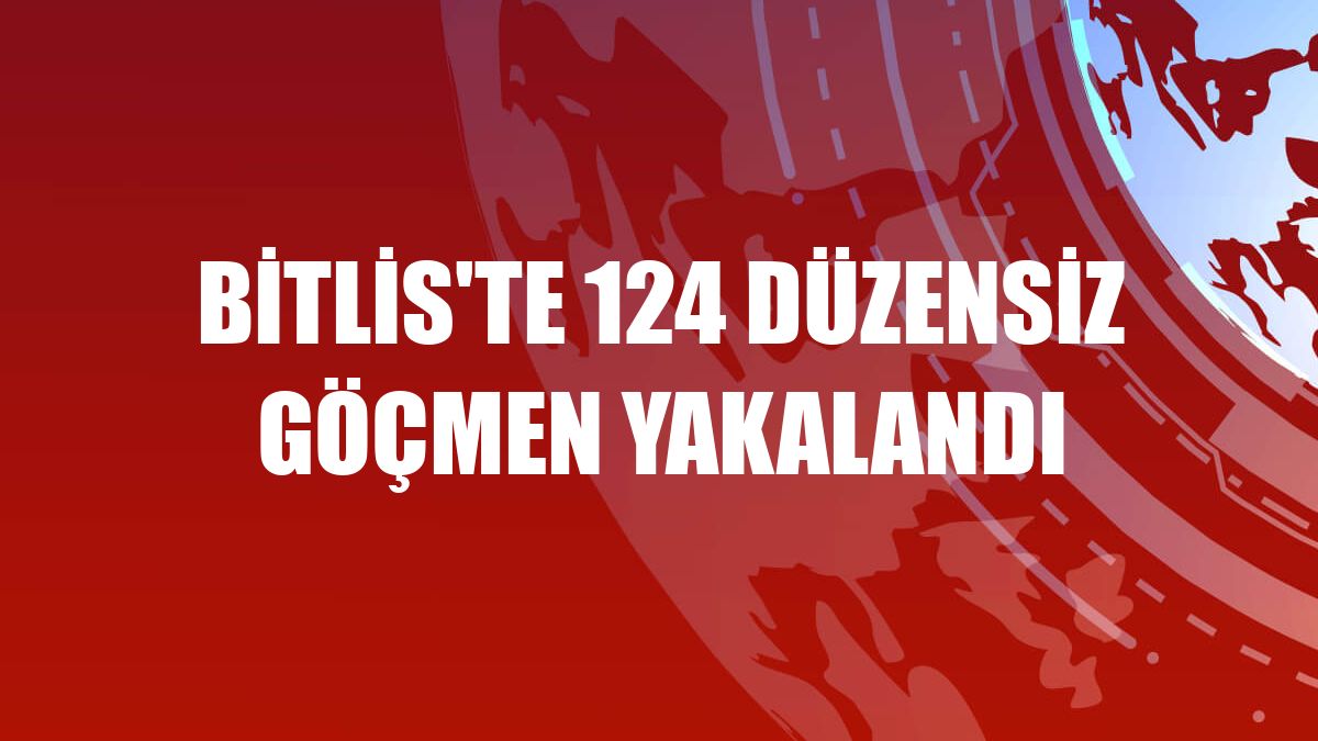 Bitlis'te 124 düzensiz göçmen yakalandı