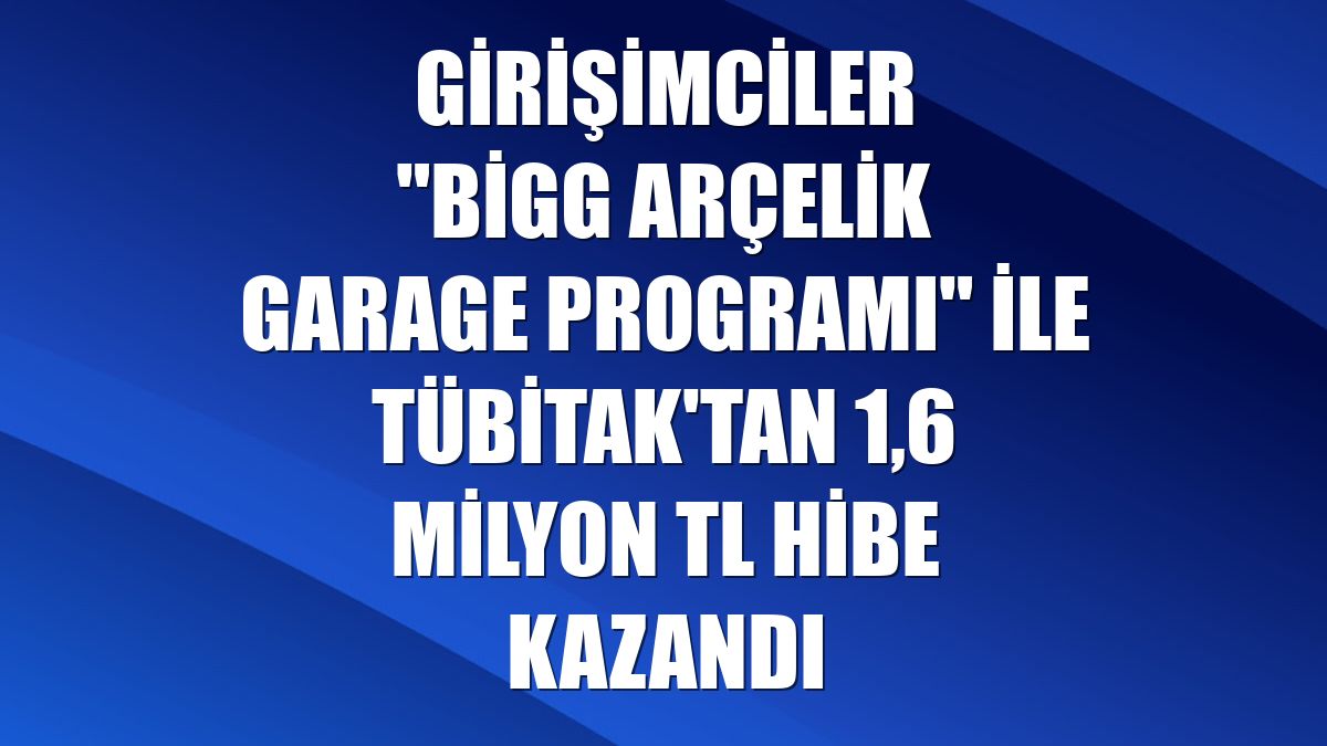 Girişimciler "BİGG Arçelik Garage Programı" ile TÜBİTAK'tan 1,6 milyon TL hibe kazandı