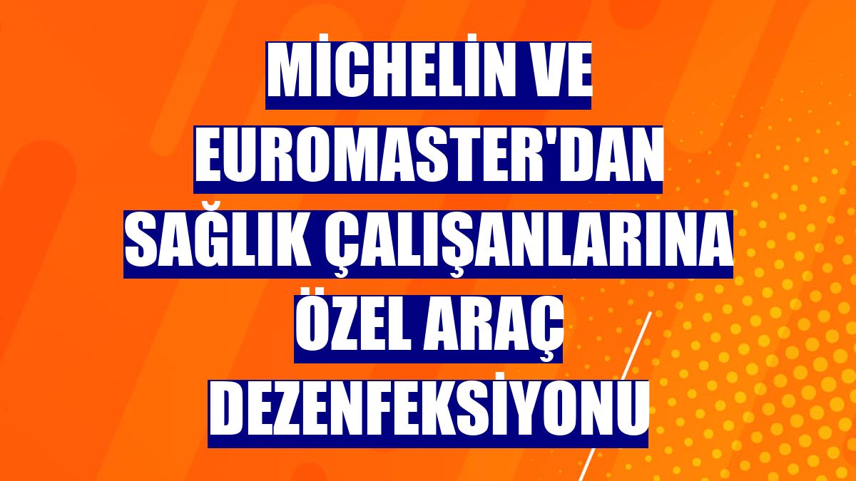 Michelin ve Euromaster'dan sağlık çalışanlarına özel araç dezenfeksiyonu