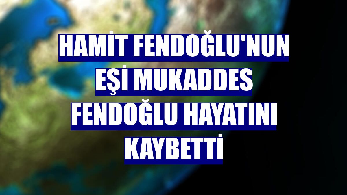 Hamit Fendoğlu'nun eşi Mukaddes Fendoğlu hayatını kaybetti