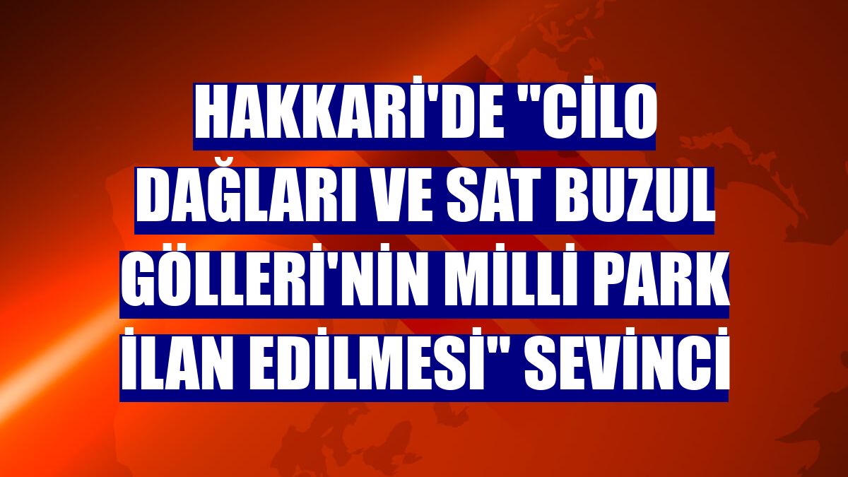 Hakkari'de "Cilo Dağları ve Sat Buzul Gölleri'nin milli park ilan edilmesi" sevinci