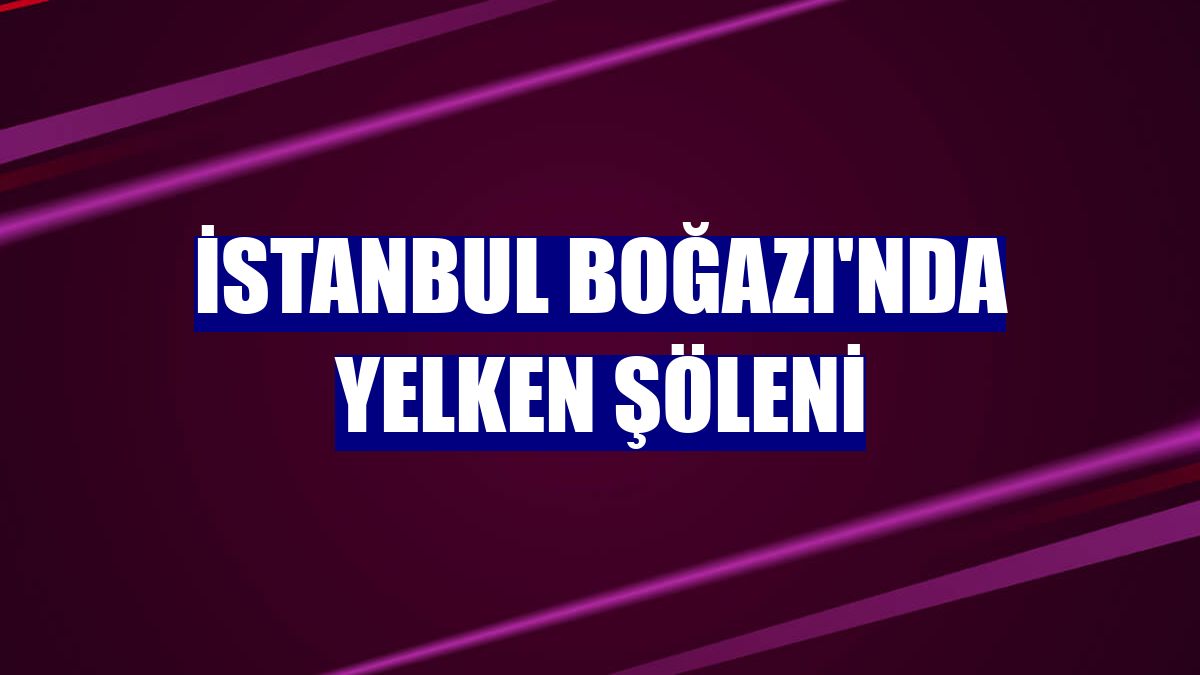 İstanbul Boğazı'nda yelken şöleni