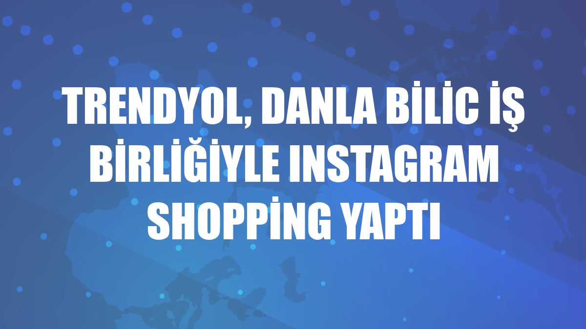 Trendyol, Danla Bilic iş birliğiyle Instagram Shopping yaptı