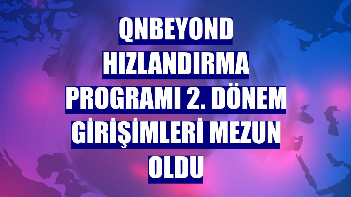 QNBEYOND Hızlandırma Programı 2. dönem girişimleri mezun oldu