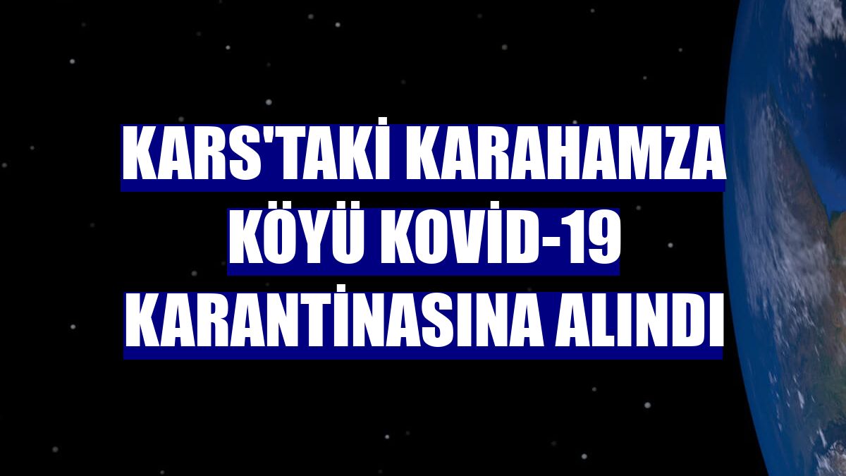 Kars'taki Karahamza köyü Kovid-19 karantinasına alındı