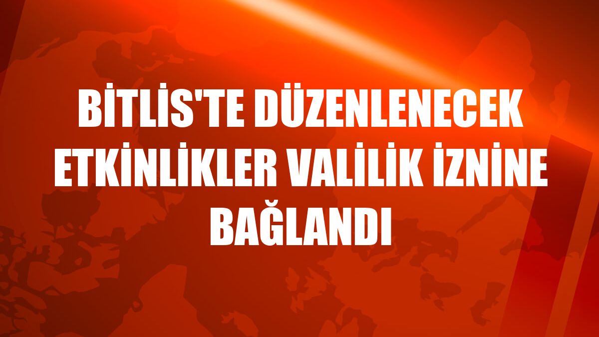 Bitlis'te düzenlenecek etkinlikler Valilik iznine bağlandı