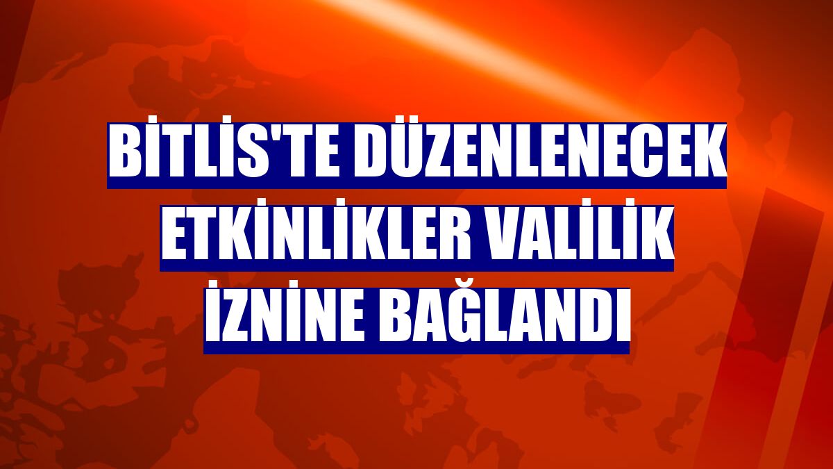 Bitlis'te düzenlenecek etkinlikler Valilik iznine bağlandı