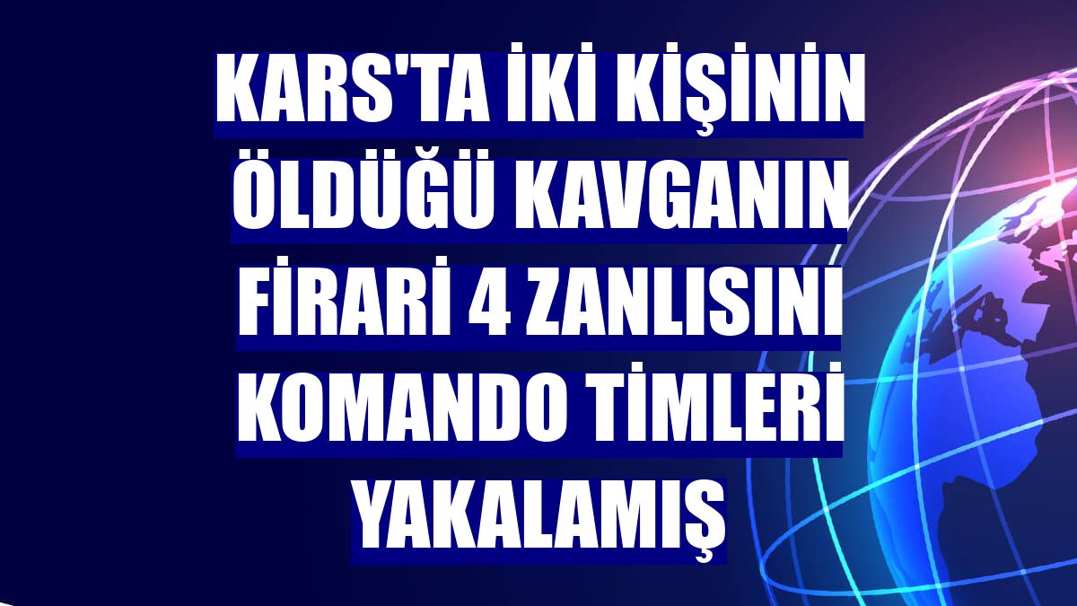 Kars'ta iki kişinin öldüğü kavganın firari 4 zanlısını komando timleri yakalamış