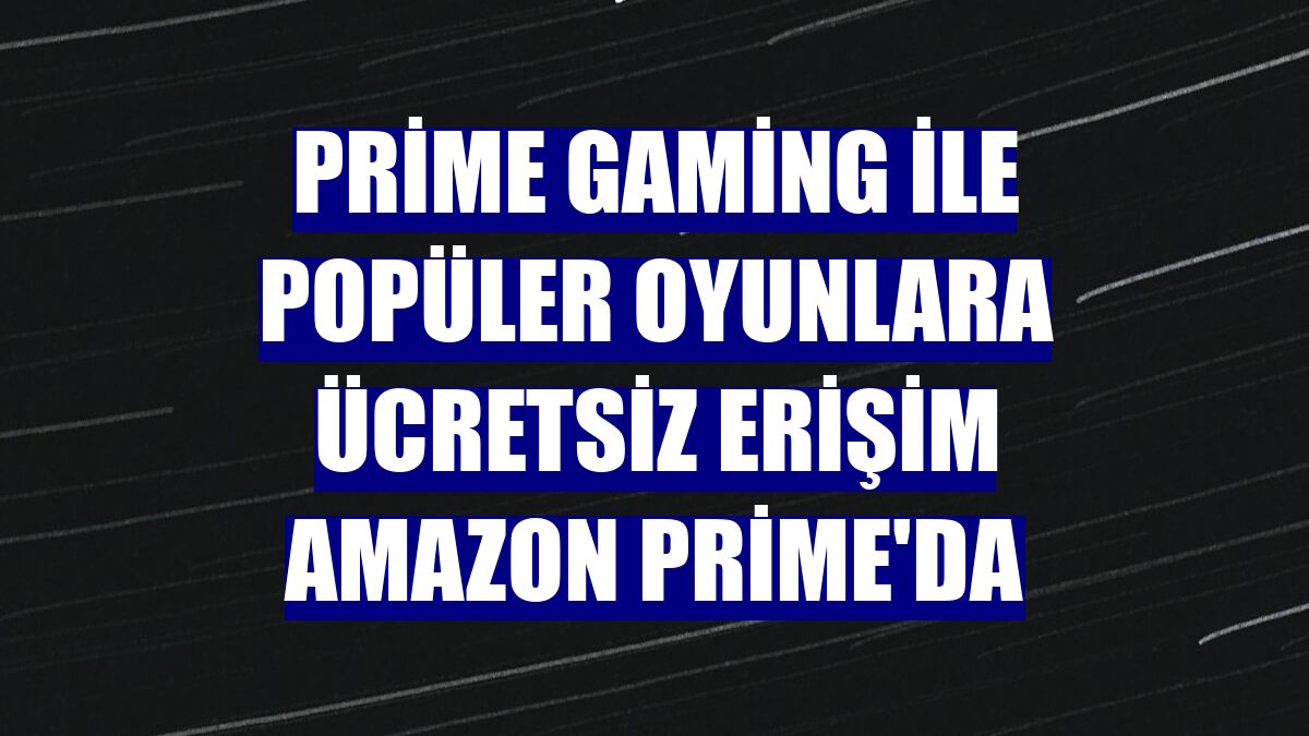 Prime Gaming ile popüler oyunlara ücretsiz erişim Amazon Prime'da