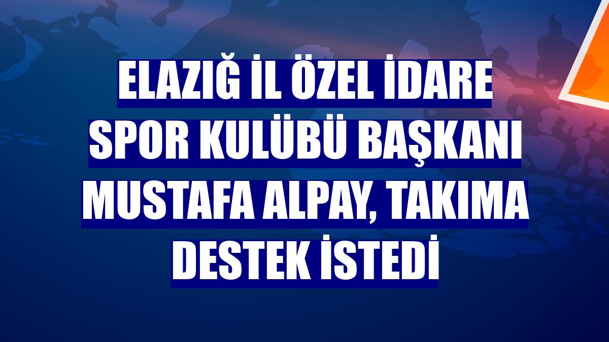 Elazığ İl Özel İdare Spor Kulübü Başkanı Mustafa Alpay, takıma destek istedi