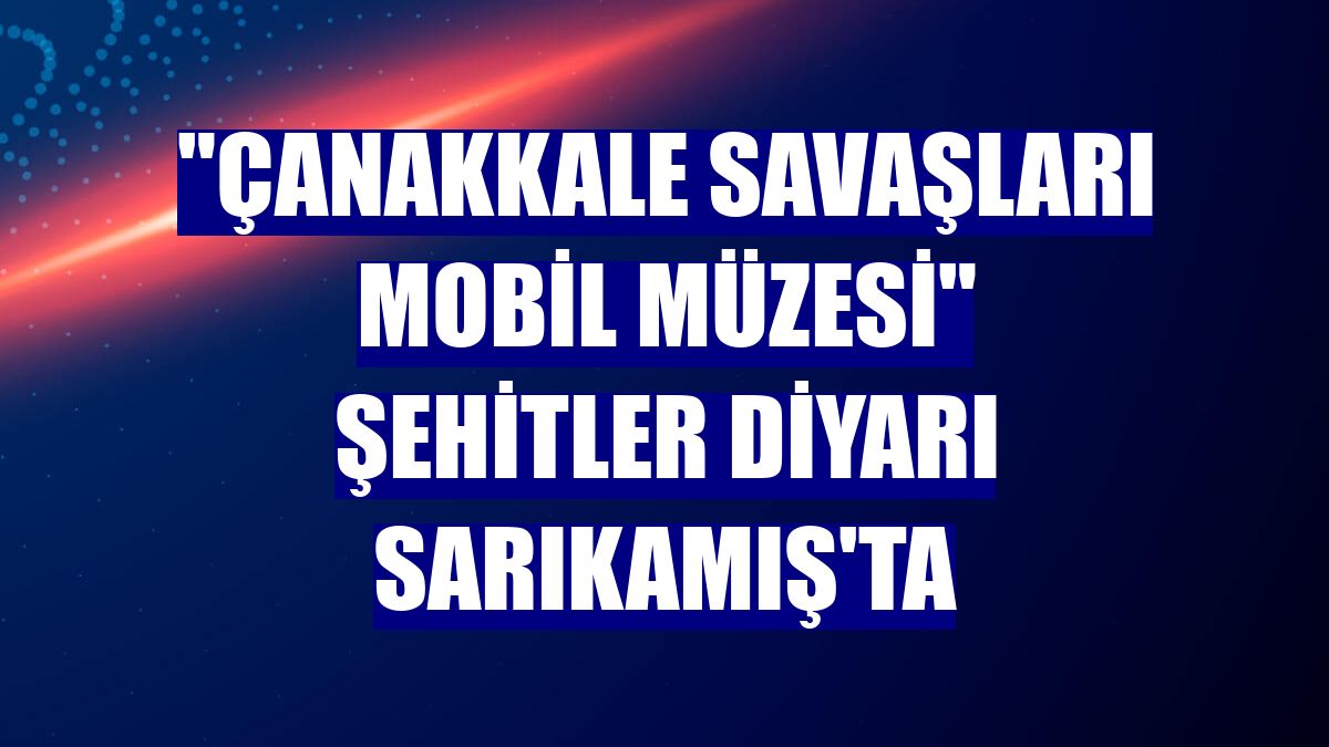 "Çanakkale Savaşları Mobil Müzesi" şehitler diyarı Sarıkamış'ta