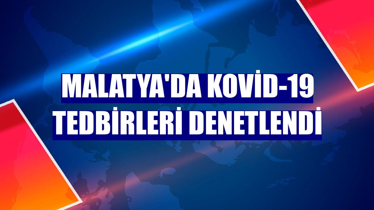Malatya'da Kovid-19 tedbirleri denetlendi
