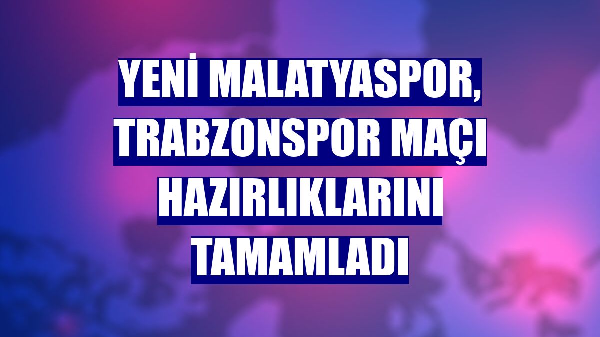 Yeni Malatyaspor, Trabzonspor maçı hazırlıklarını tamamladı