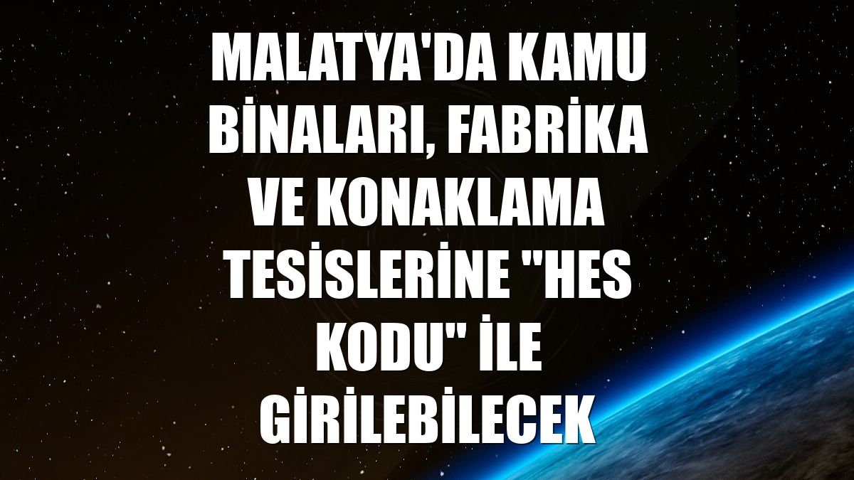 Malatya'da kamu binaları, fabrika ve konaklama tesislerine "HES kodu" ile girilebilecek