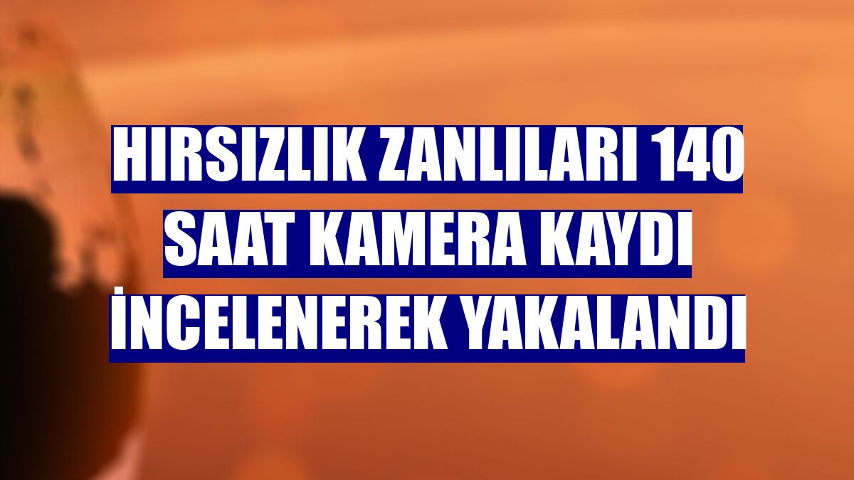 Hırsızlık zanlıları 140 saat kamera kaydı incelenerek yakalandı