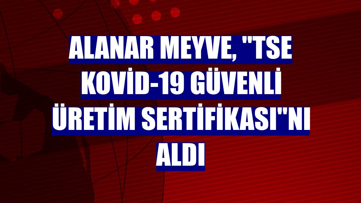 Alanar Meyve, "TSE Kovid-19 Güvenli Üretim Sertifikası"nı aldı