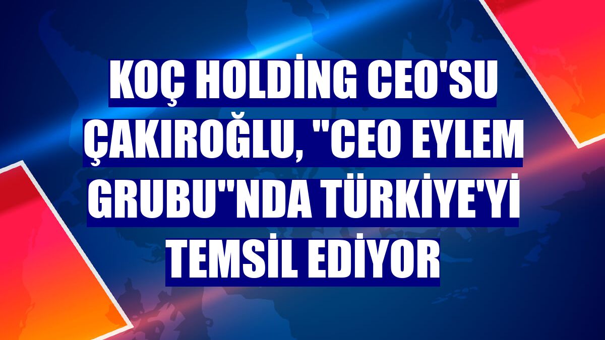 Koç Holding CEO'su Çakıroğlu, "CEO Eylem Grubu"nda Türkiye'yi temsil ediyor