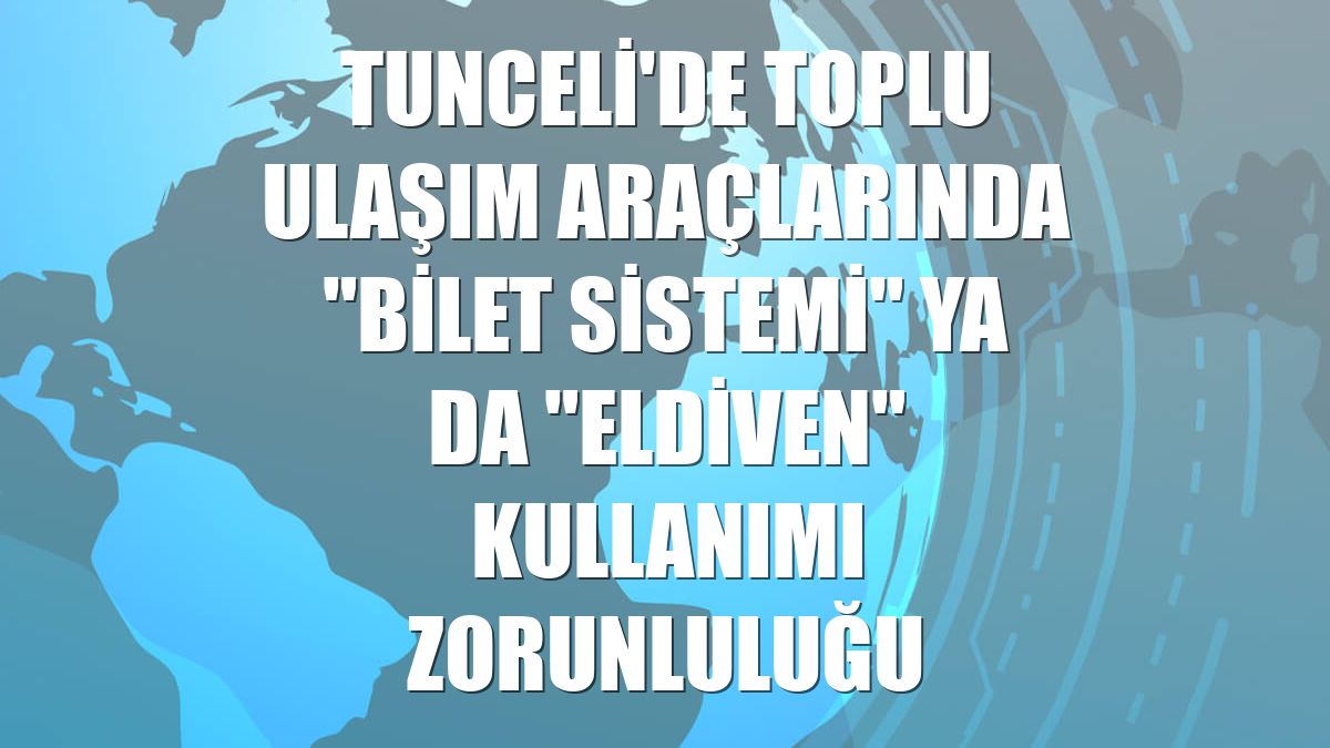 Tunceli'de toplu ulaşım araçlarında "bilet sistemi" ya da "eldiven" kullanımı zorunluluğu