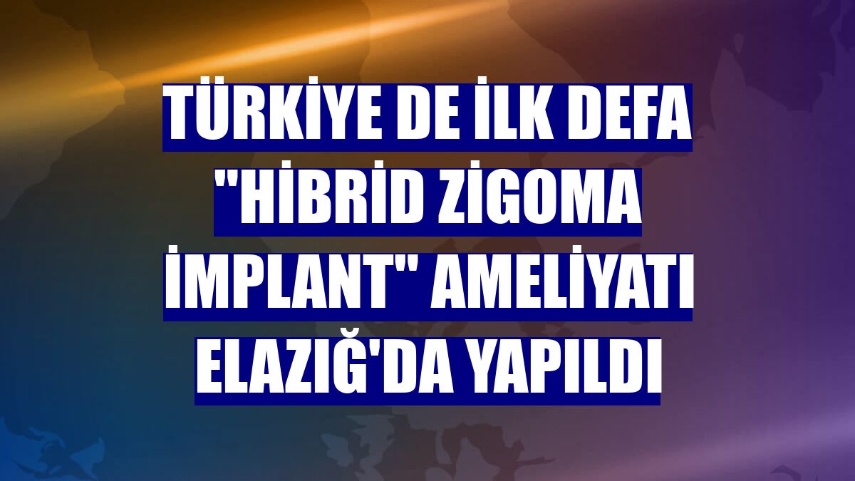 Türkiye de ilk defa "Hibrid Zigoma İmplant" ameliyatı Elazığ'da yapıldı