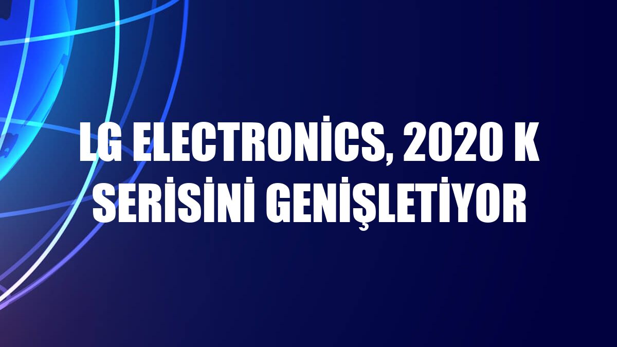 LG Electronics, 2020 K serisini genişletiyor