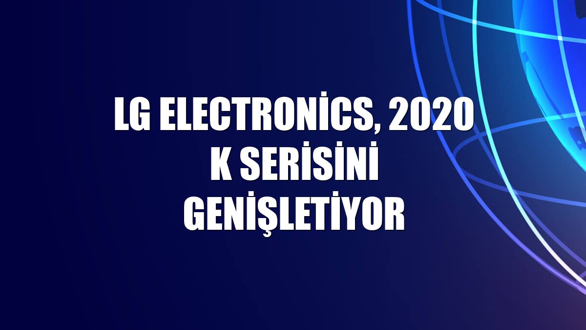 LG Electronics, 2020 K serisini genişletiyor