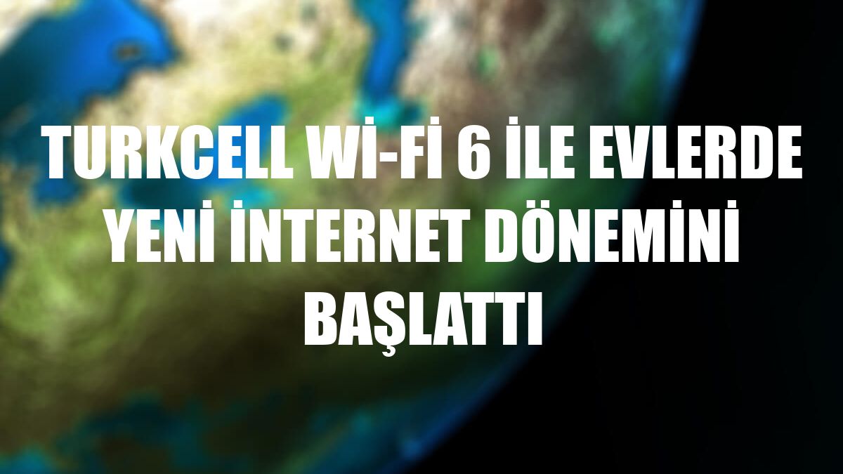 Turkcell Wi-Fi 6 ile evlerde yeni internet dönemini başlattı
