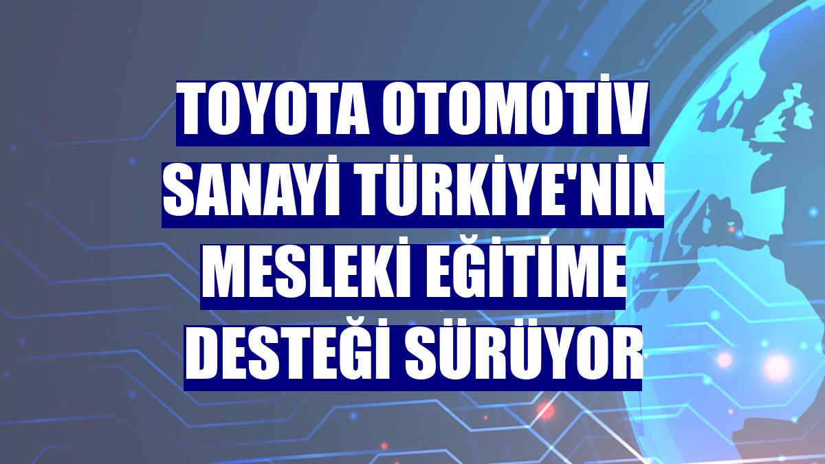 Toyota Otomotiv Sanayi Türkiye'nin mesleki eğitime desteği sürüyor