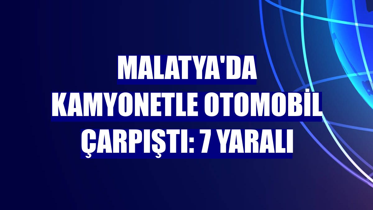 Malatya'da kamyonetle otomobil çarpıştı: 7 yaralı