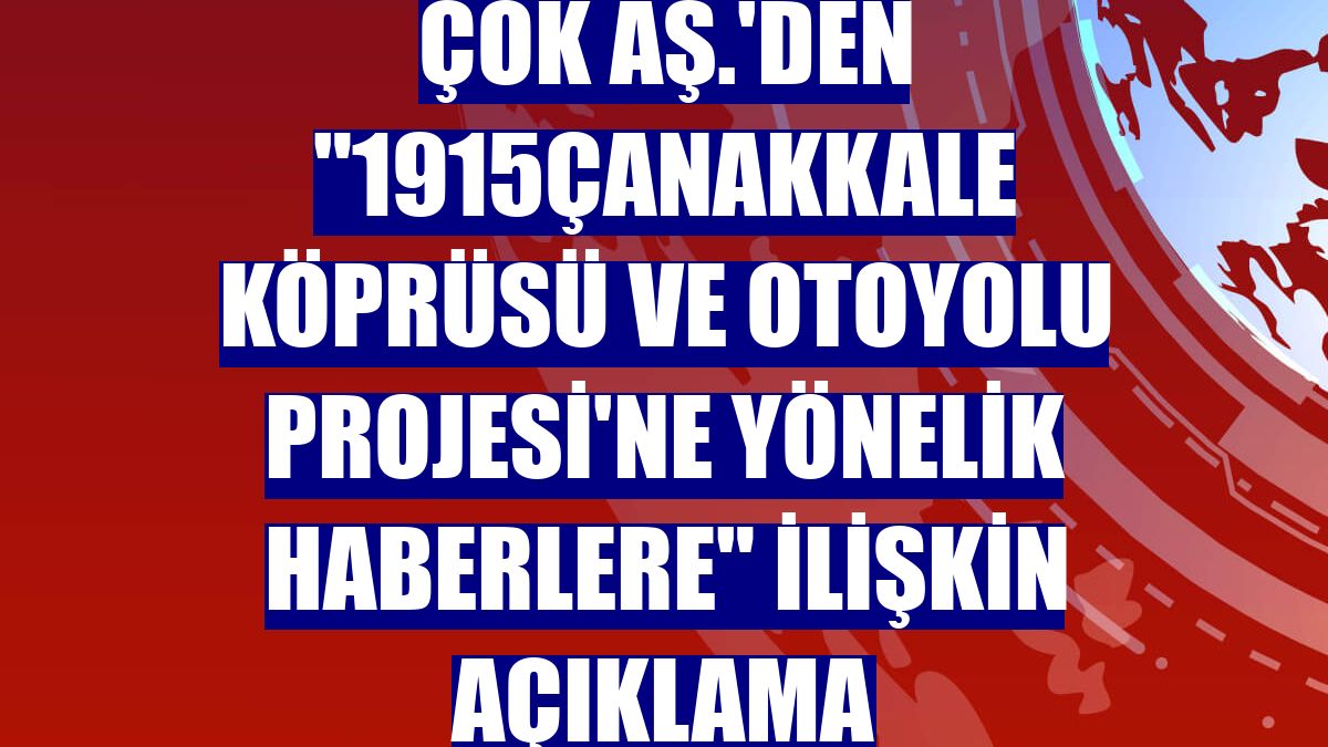 ÇOK AŞ.'den "1915Çanakkale Köprüsü ve Otoyolu Projesi'ne yönelik haberlere" ilişkin açıklama