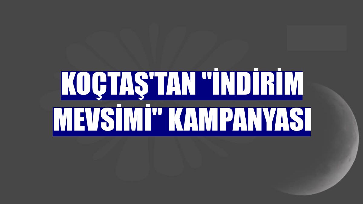Koçtaş'tan "İndirim Mevsimi" kampanyası