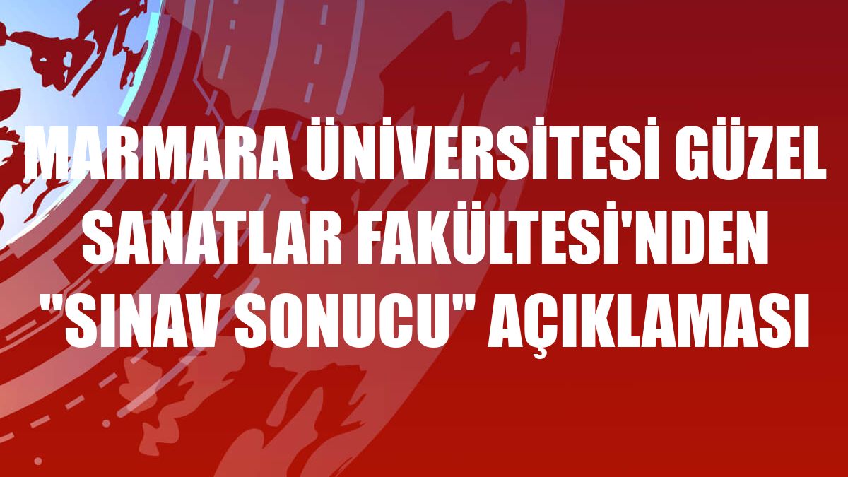 Marmara Üniversitesi Güzel Sanatlar Fakültesi'nden 'sınav sonucu' açıklaması