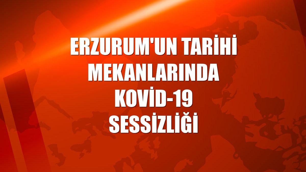 Erzurum'un tarihi mekanlarında Kovid-19 sessizliği