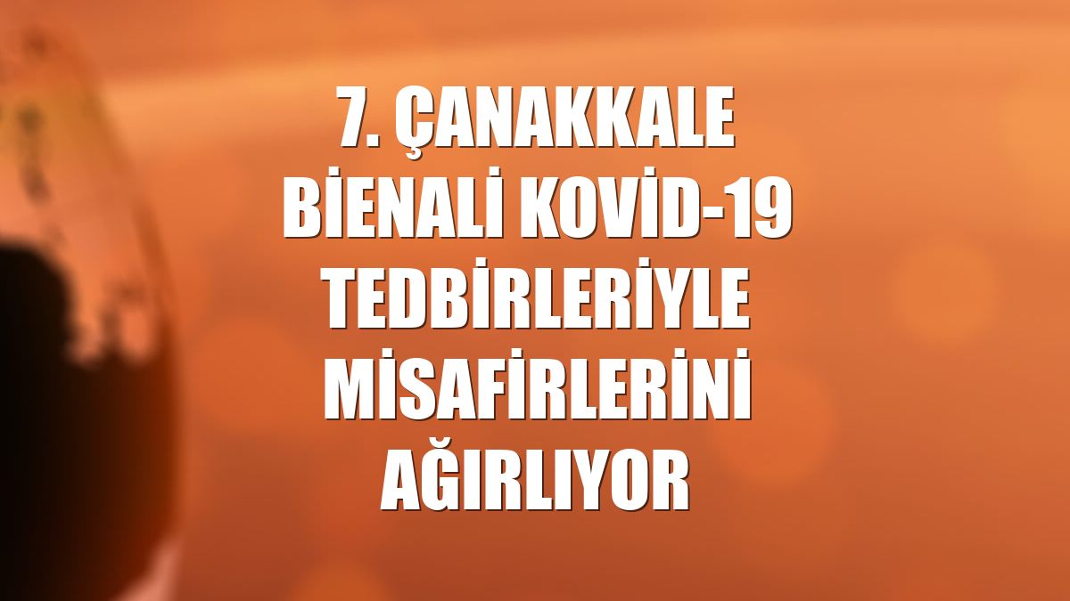 7. Çanakkale Bienali Kovid-19 tedbirleriyle misafirlerini ağırlıyor