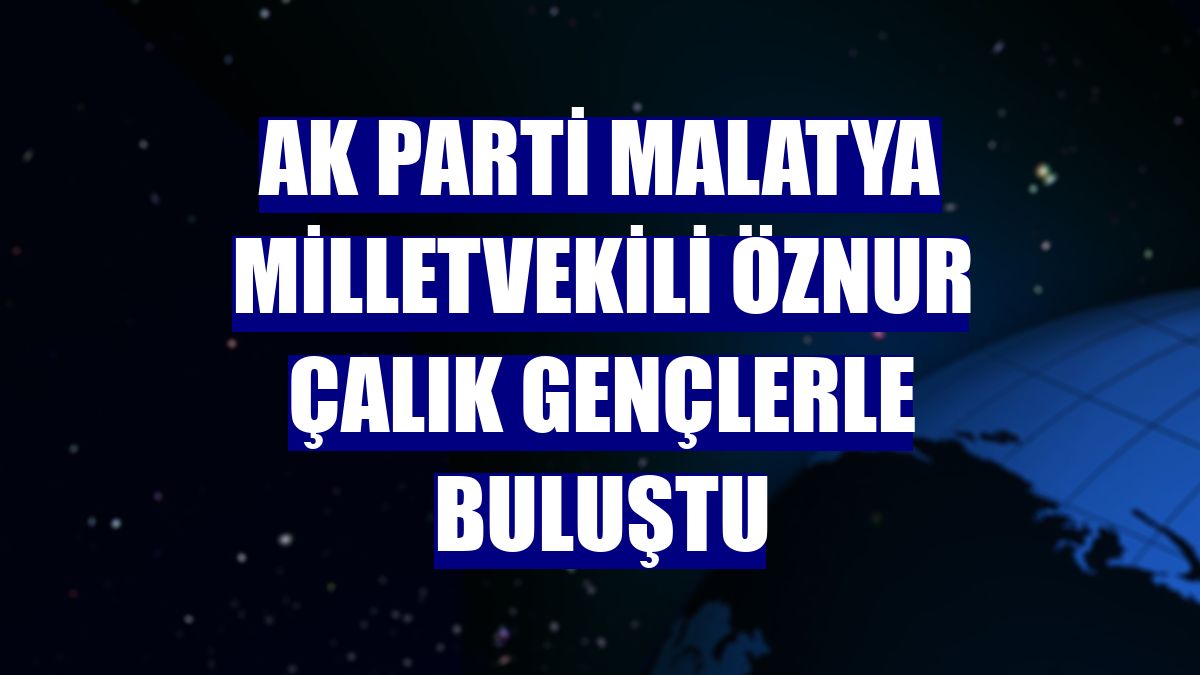AK Parti Malatya Milletvekili Öznur Çalık gençlerle buluştu