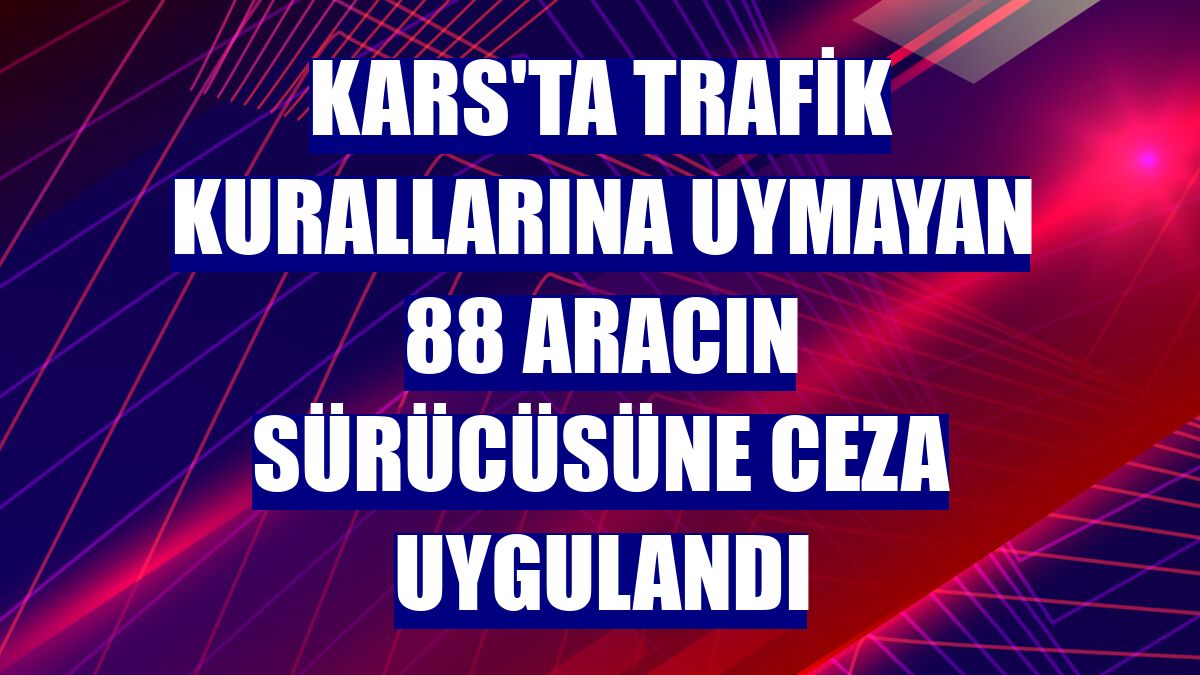 Kars'ta trafik kurallarına uymayan 88 aracın sürücüsüne ceza uygulandı