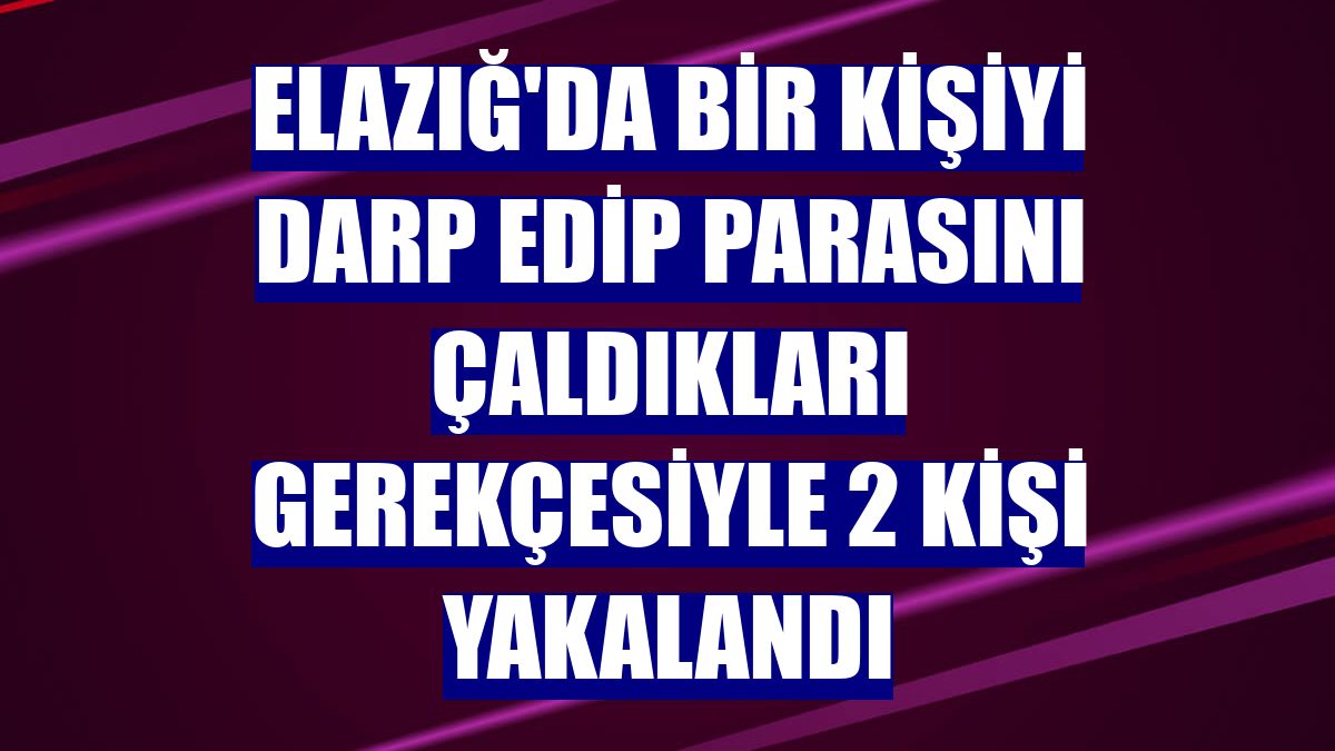 Elazığ'da bir kişiyi darp edip parasını çaldıkları gerekçesiyle 2 kişi yakalandı
