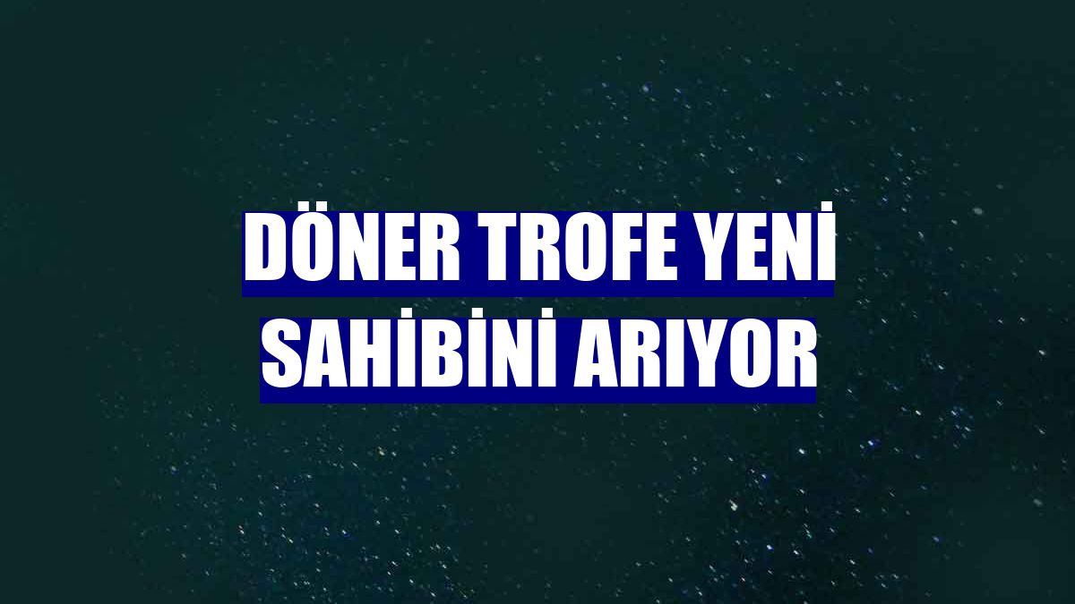 Döner Trofe yeni sahibini arıyor