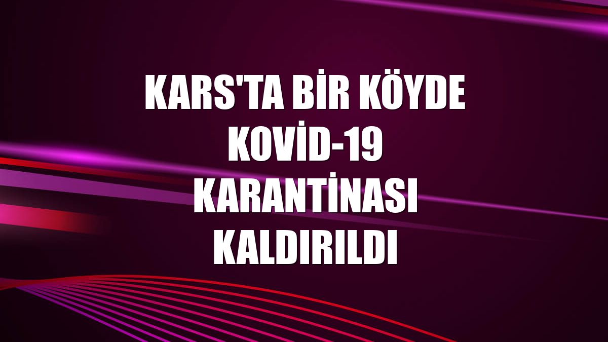 Kars'ta bir köyde Kovid-19 karantinası kaldırıldı